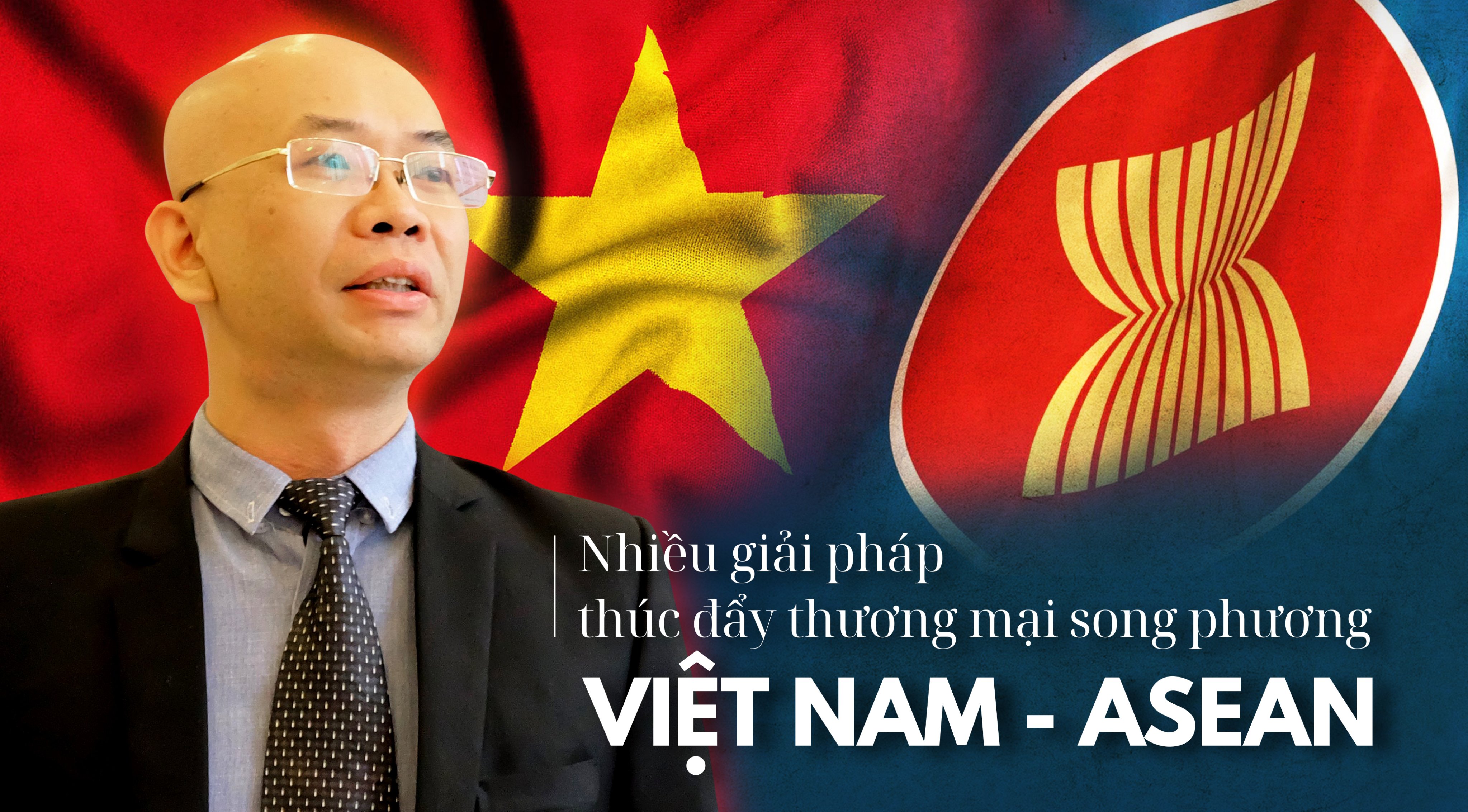 Thị trường ASEAN rộng lớn, cơ hội nào cho doanh nghiệp Việt Nam