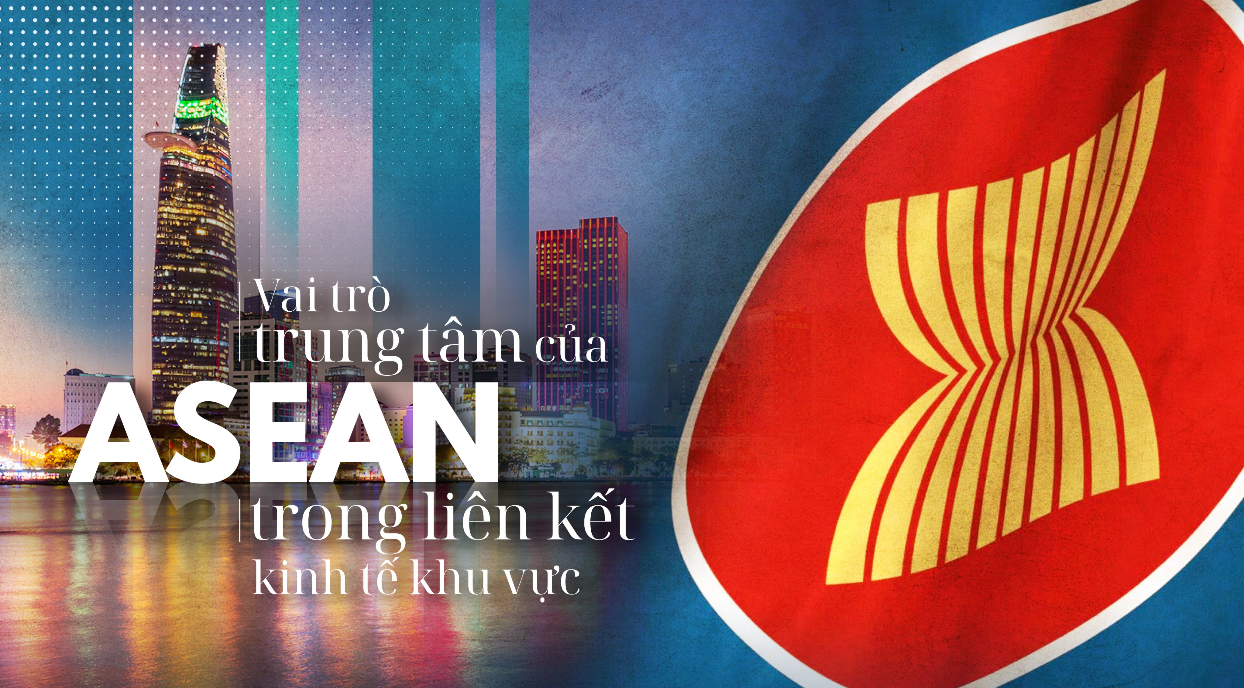 Vai trò trung tâm của ASEAN trong liên kết kinh tế khu vực 